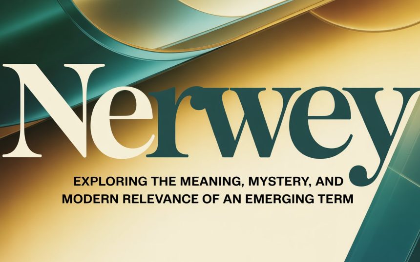 Nerwey: Exploring the Meaning, Mystery, and Modern Relevance of an Emerging Term