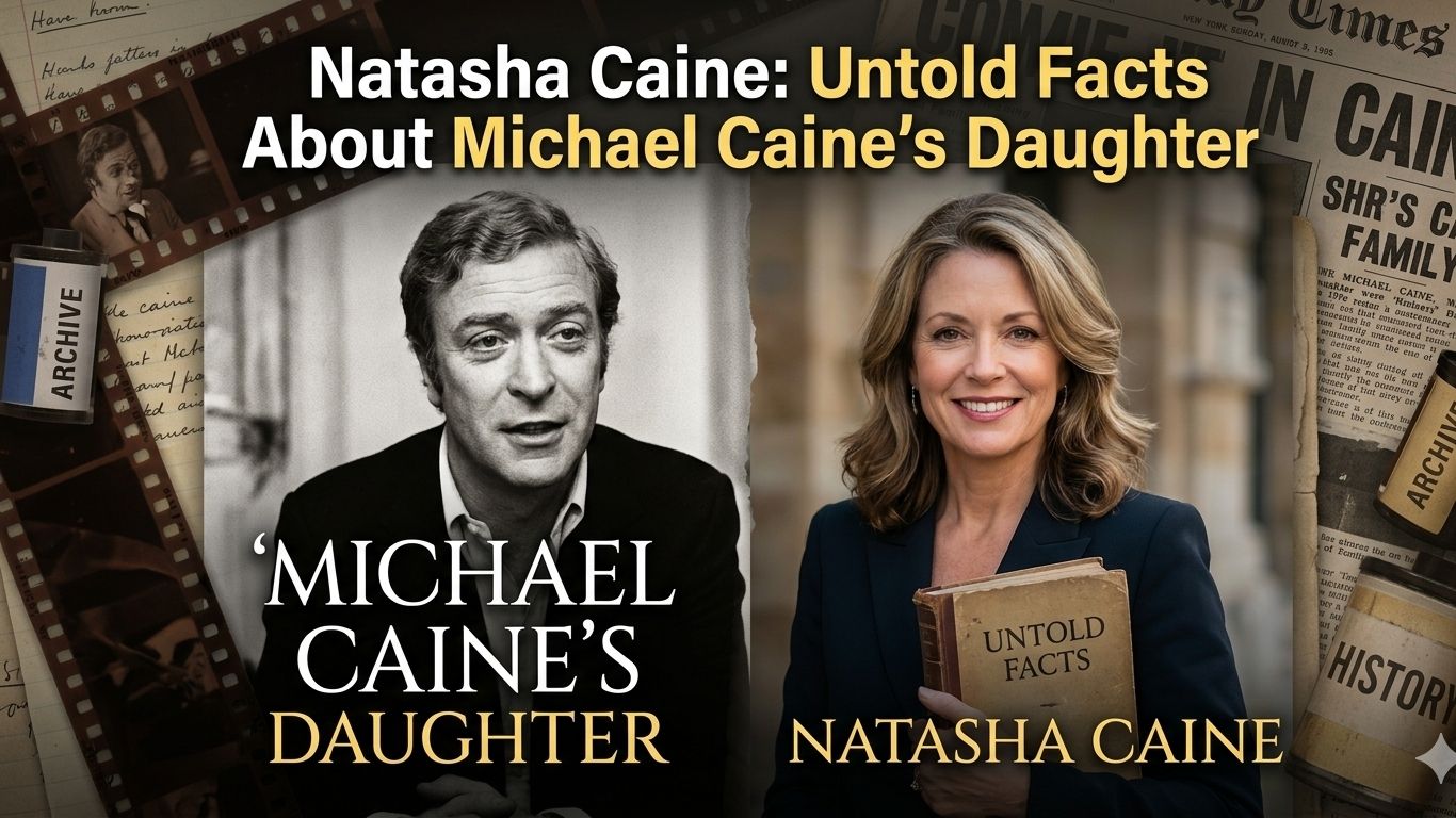 Natasha Caine: Untold Facts About Michael Caine’s Daughter